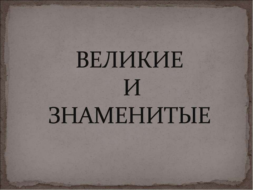 Великие и знаменитые