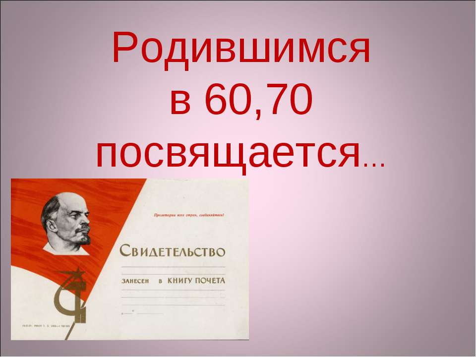 Родившимся в 60,70 посвящается