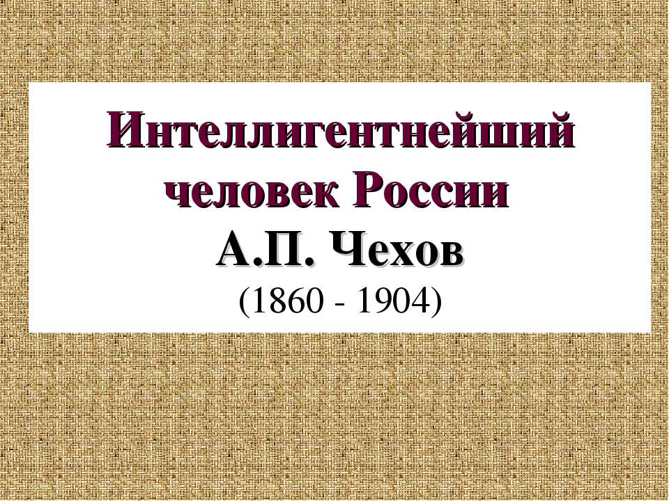 Интеллигентнейший человек России А.П. Чехов (1860 - 1904)
