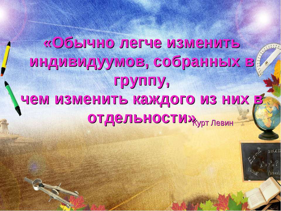 Обычно легче изменить индивидуумов, собранных в группу, чем изменить каждого из них в отдельности