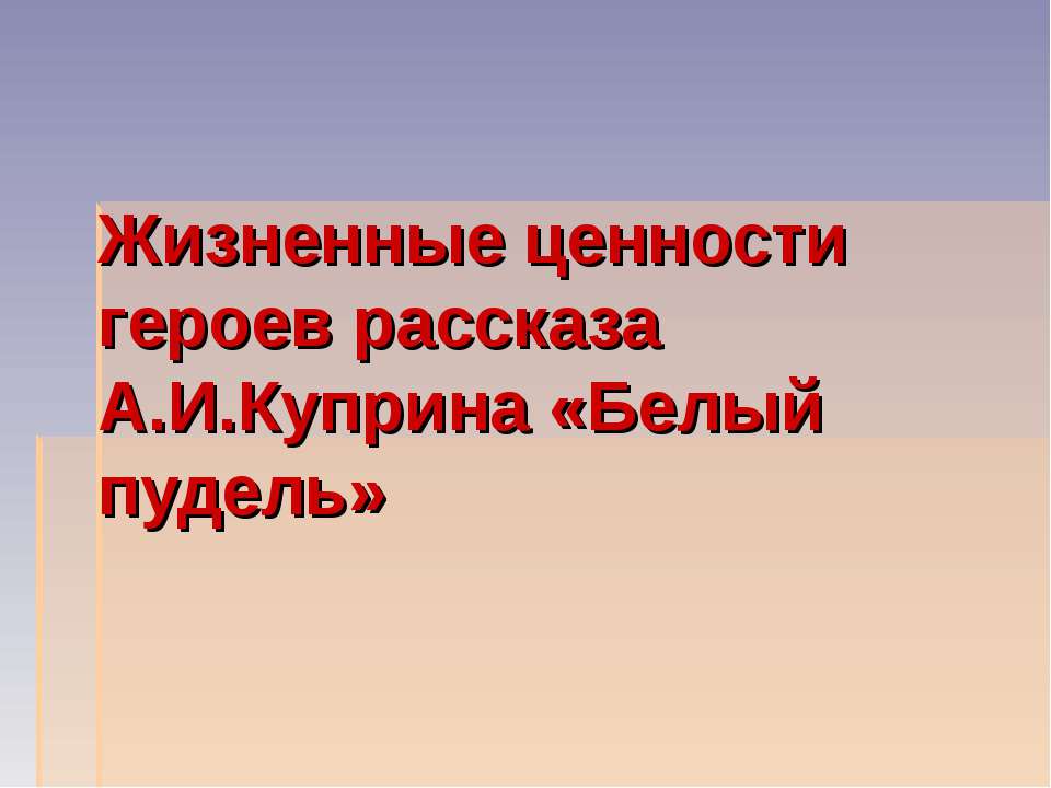 Жизненные ценности героев рассказа А.И.Куприна «Белый пудель»