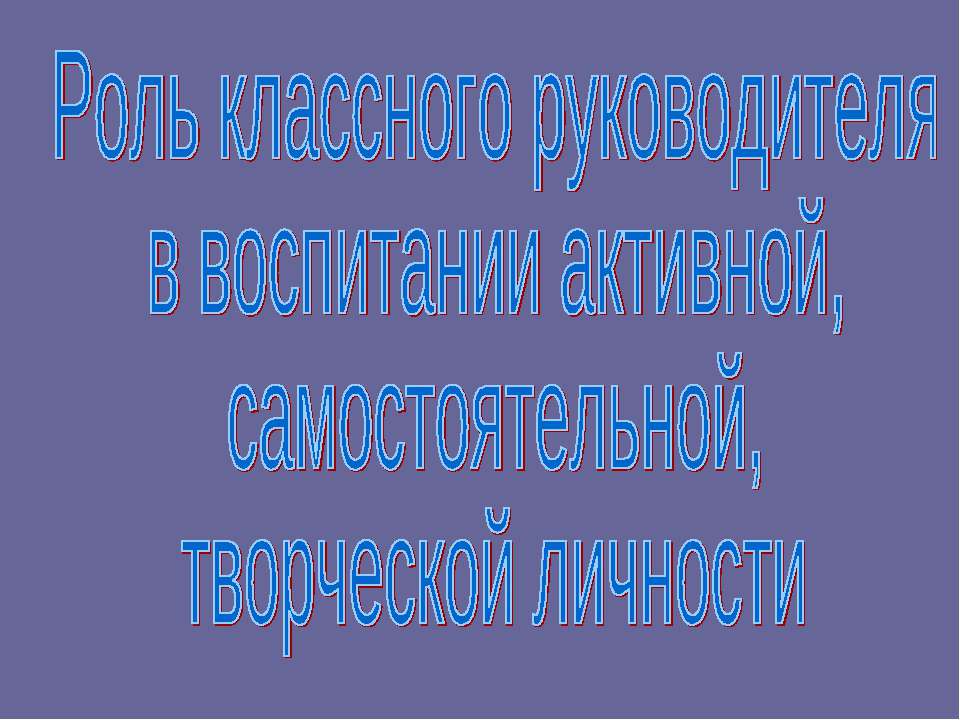 Роль классного руководителя в воспитании активной, самостоятельной, творческой личности