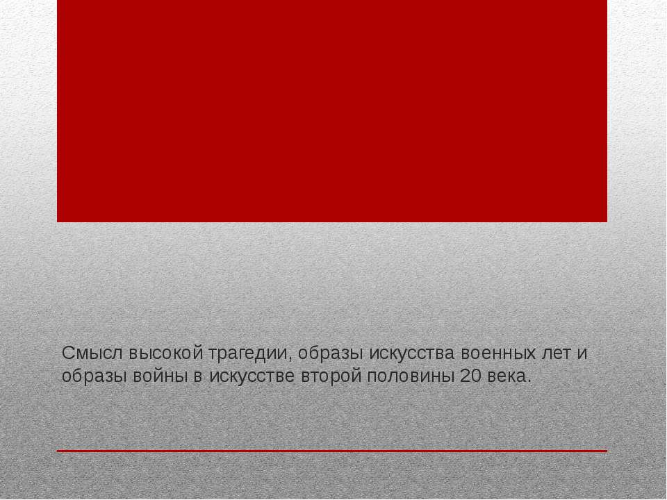 Смысл высокой трагедии, образы искусства военных лет и образы войны в искусстве второй половины 20 века