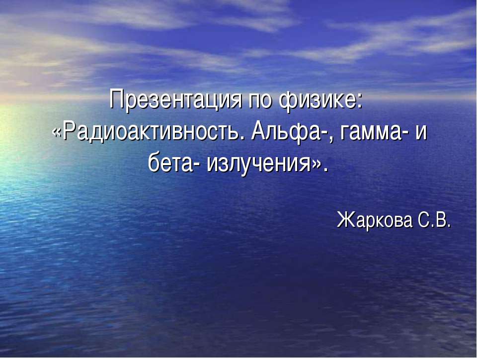 Радиоактивность. Альфа-, гамма- и бета- излучения