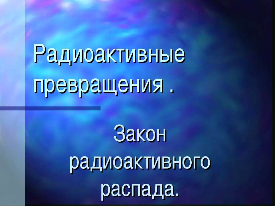 Радиоактивные превращения. Закон радиоактивного распада