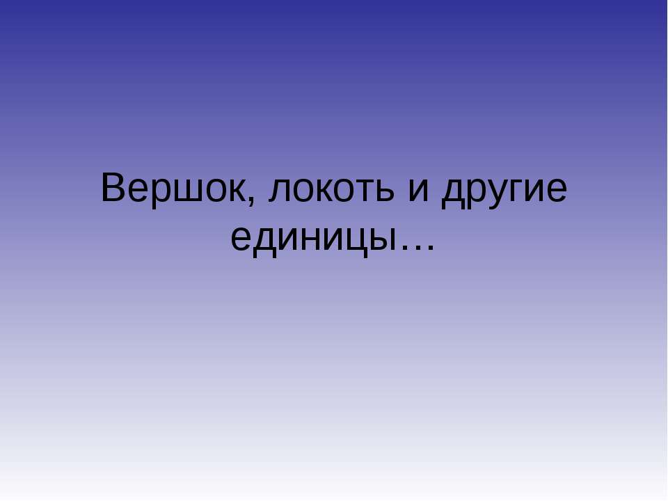 Вершок, локоть и другие единицы