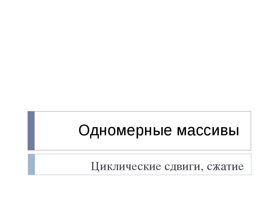 Одномерные массивы. Циклические сдвиги, сжатие