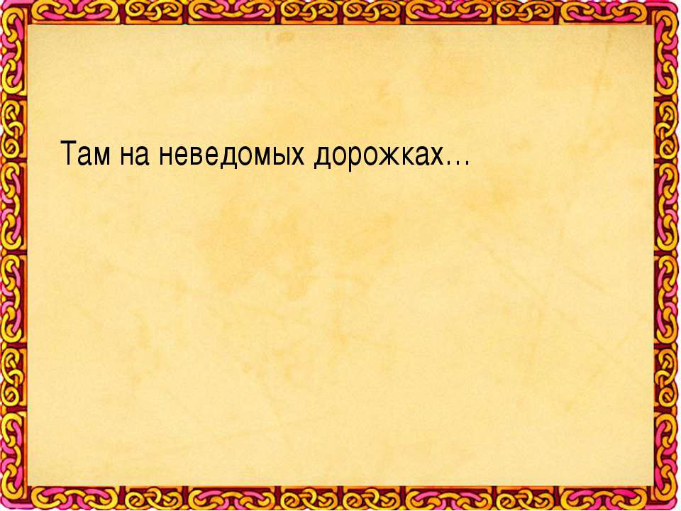 Там на неведомых дорожках