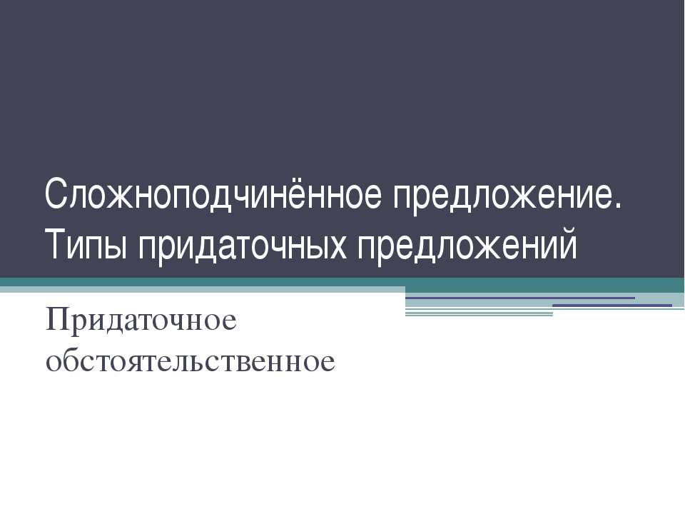 Сложноподчинённое предложение. Типы придаточных предложений. Придаточное обстоятельственное