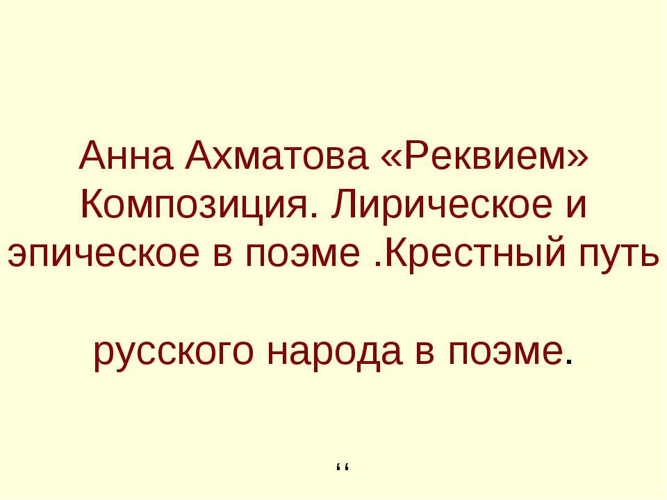 Анна Ахматова «Реквием» Композиция. Лирическое и эпическое в поэме .Крестный путь русского народа в поэме