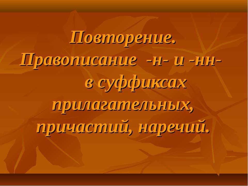 Повторение. Правописание -н- и -нн- в суффиксах прилагательных, причастий, наречий