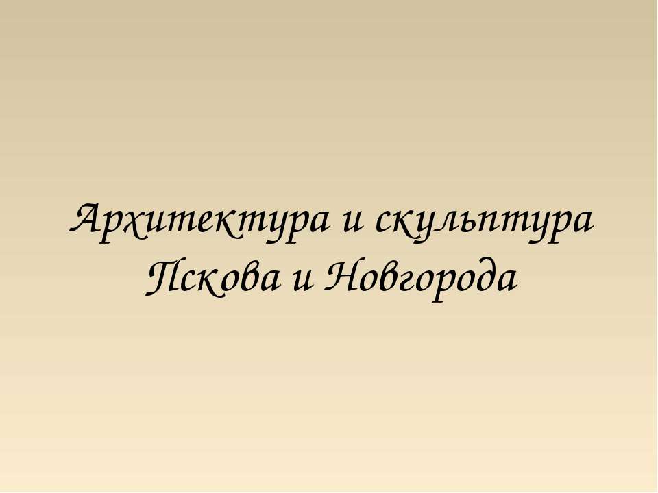 Архитектура и скульптура Пскова и Новгорода