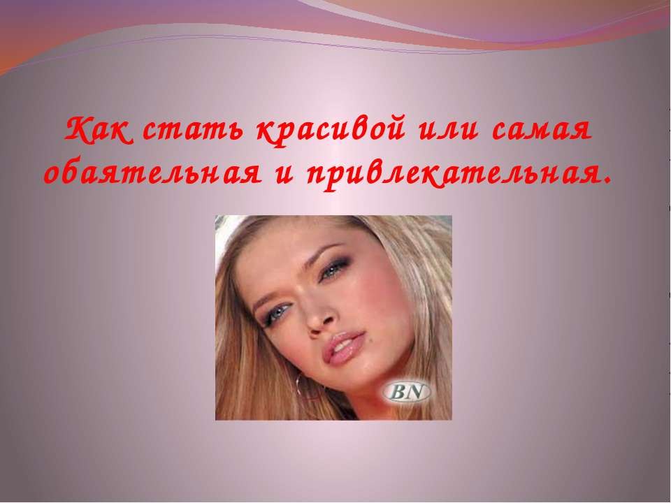 Как стать красивой или самая обаятельная и привлекательная