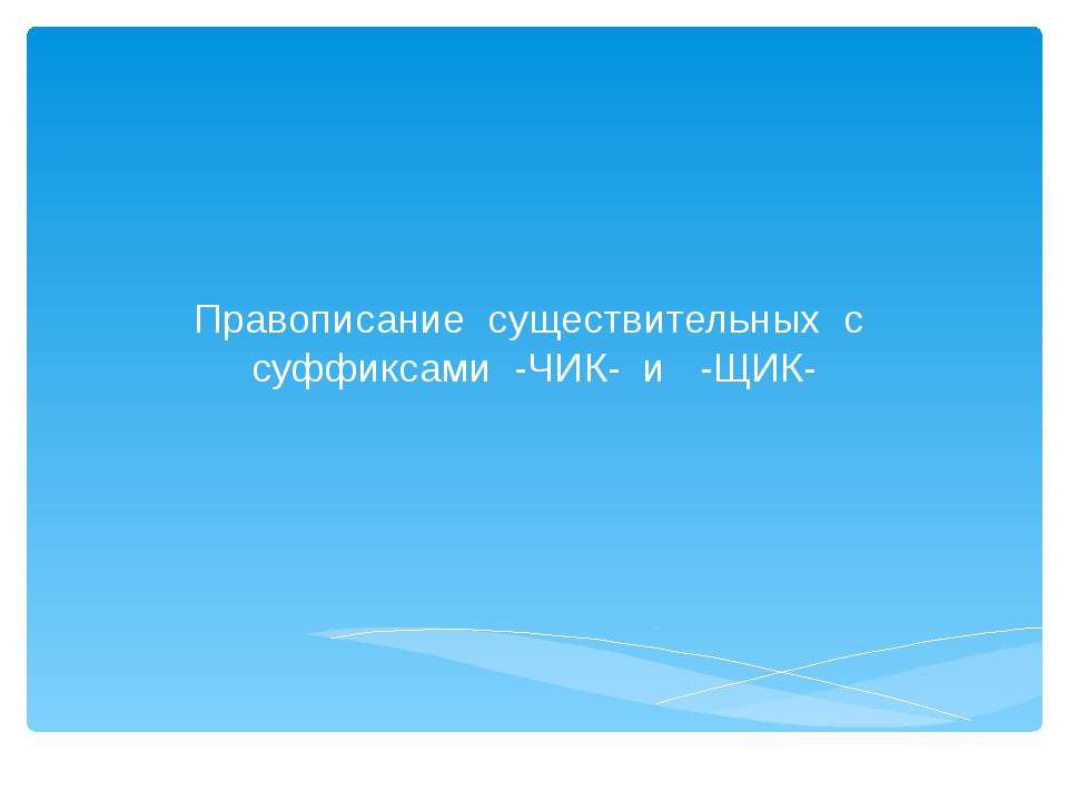 Правописание существительных с суффиксами - ЧИК - и - ЩИК