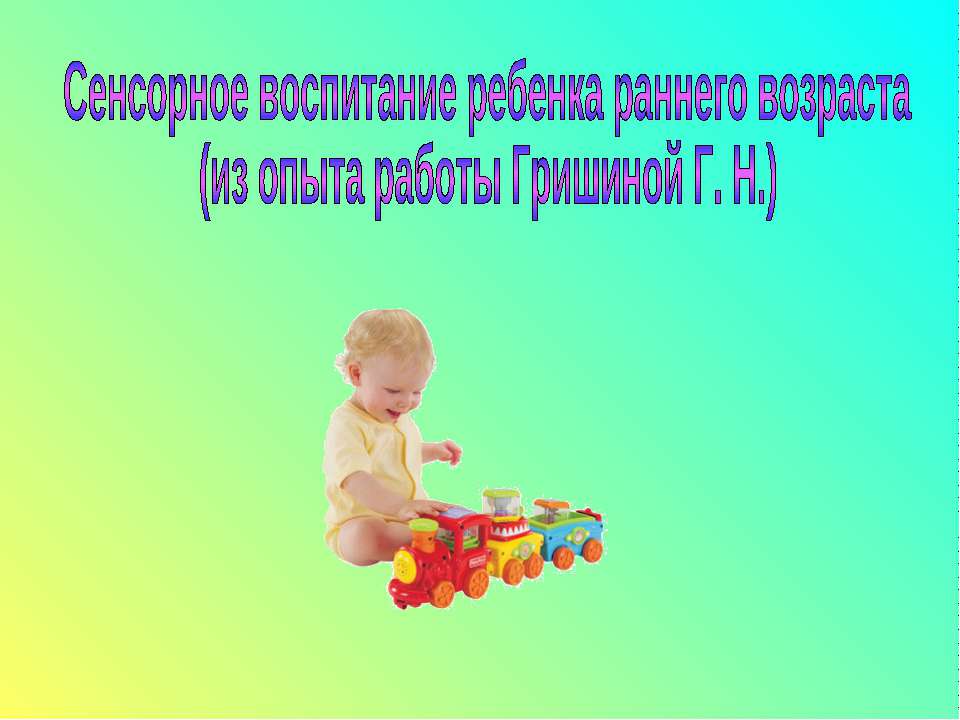 Сенсорное воспитание ребенка раннего возраста (из опыта работы Гришиной Г. Н.)