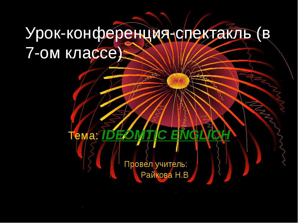 Урок-конференция-спектакль (в 7-ом классе) Тема: IDEOMTIC ENGLICH