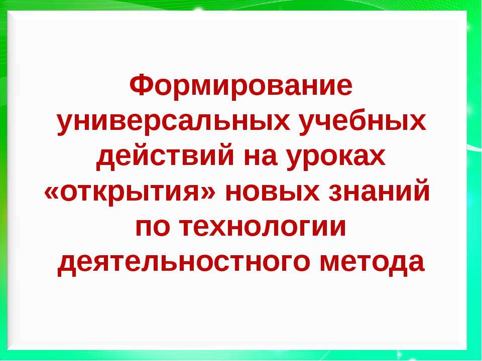Формирование универсальных учебных действий на уроках «открытия» новых знаний по технологии деятельностного метода
