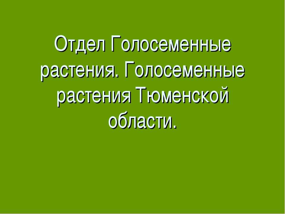 Отдел Голосеменные растения. Голосеменные растения Тюменской области