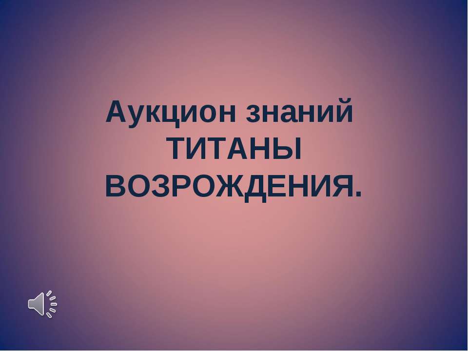Аукцион знаний. ТИТАНЫ ВОЗРОЖДЕНИЯ