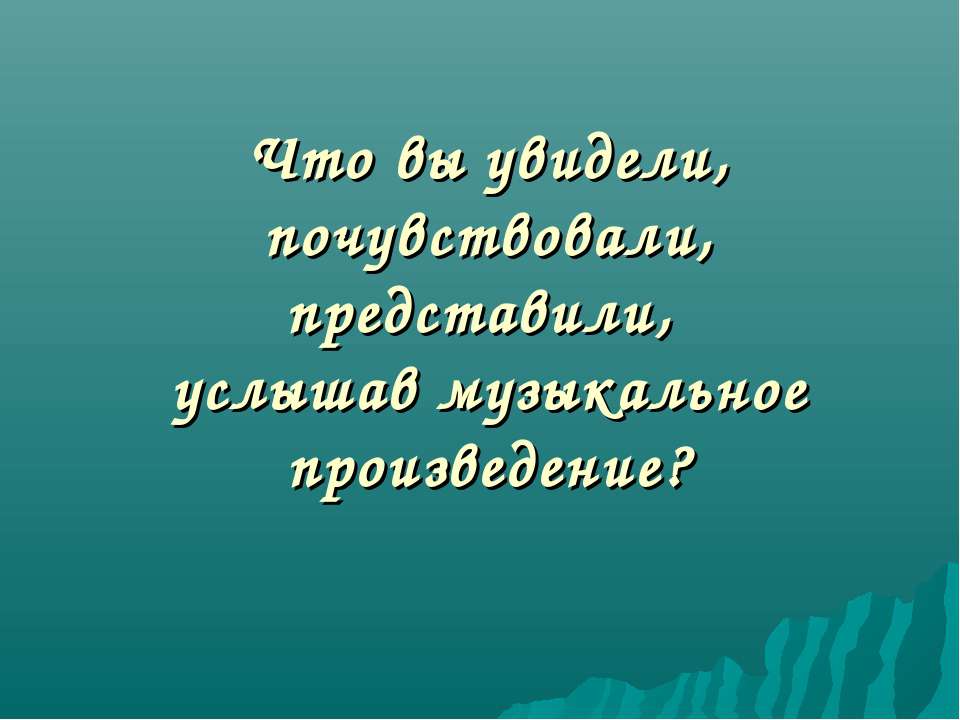 Что вы увидели, почувствовали, представили, услышав музыкальное произведение?