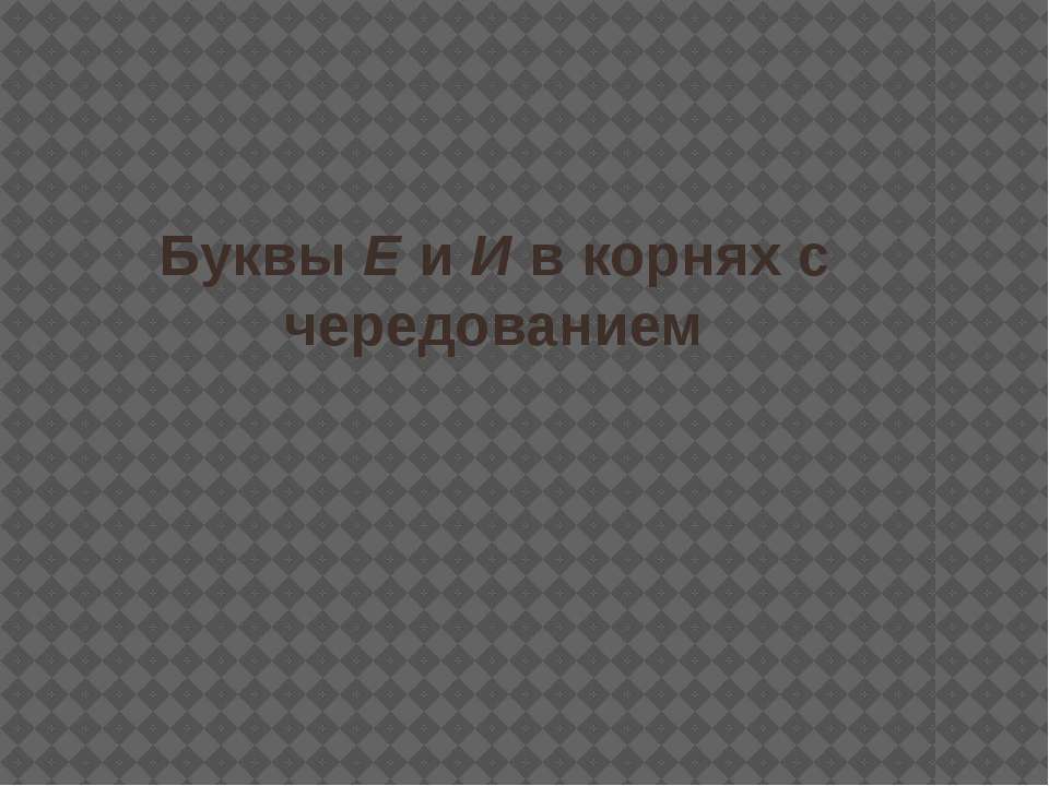 Буквы Е и И в корнях с чередованием