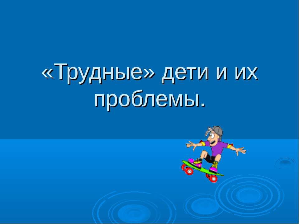 «Трудные» дети и их проблемы