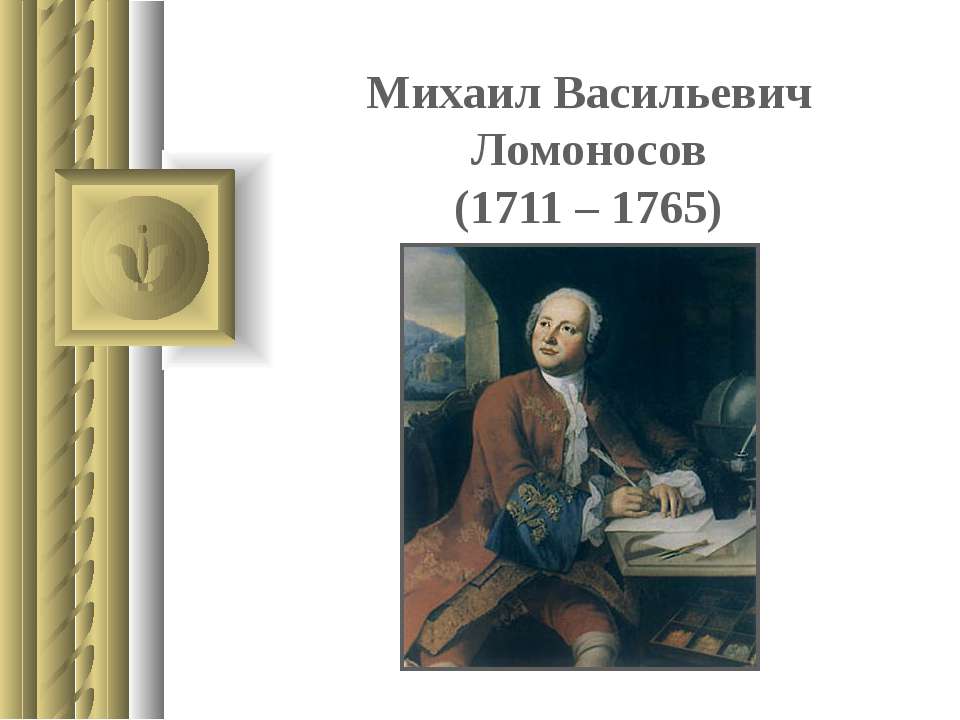 Михаил Васильевич Ломоносов (1711 – 1765)