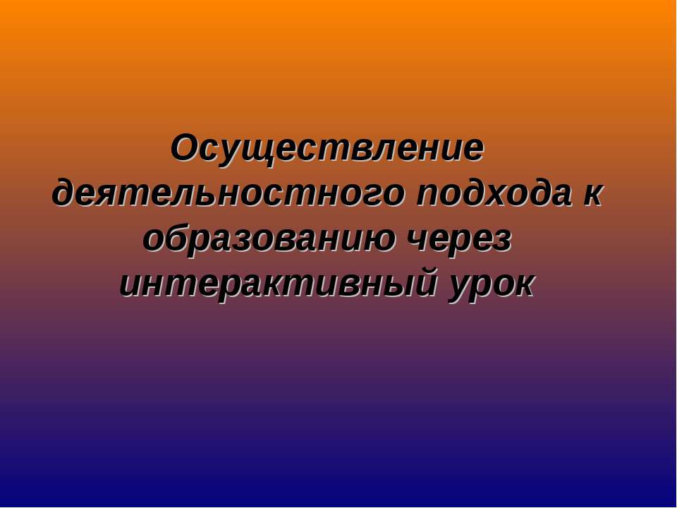 Осуществление деятельностного подхода к образованию через интерактивный урок