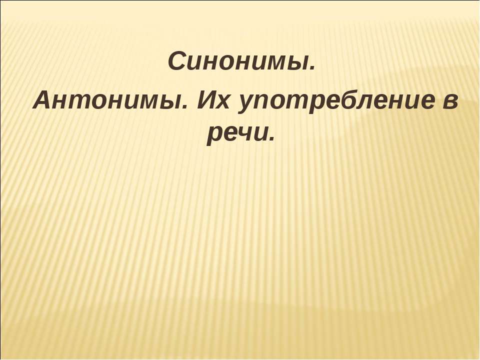 Синонимы. Антонимы. Их употребление в речи