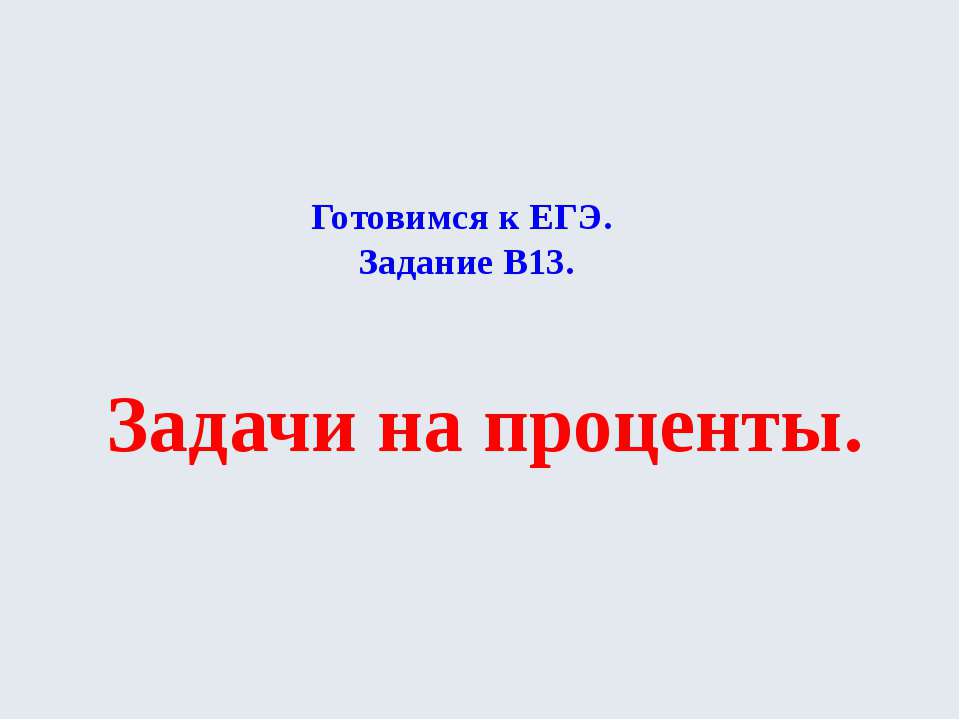 Готовимся к ЕГЭ Задание В13 Задачи на проценты