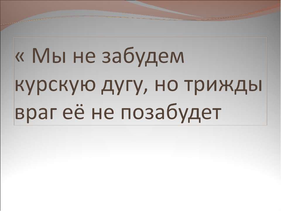 Мы не забудем курскую дугу, но трижды враг её не позабудет