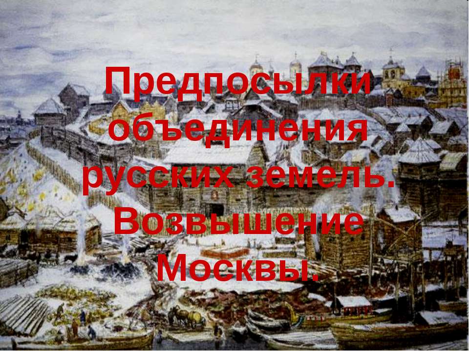 Предпосылки объединения русских земель. Возвышение Москвы