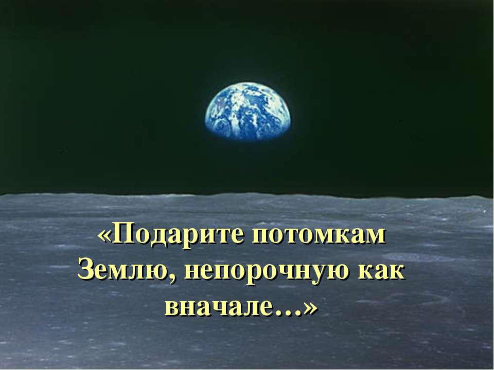 Подарите потомкам Землю, непорочную как вначале