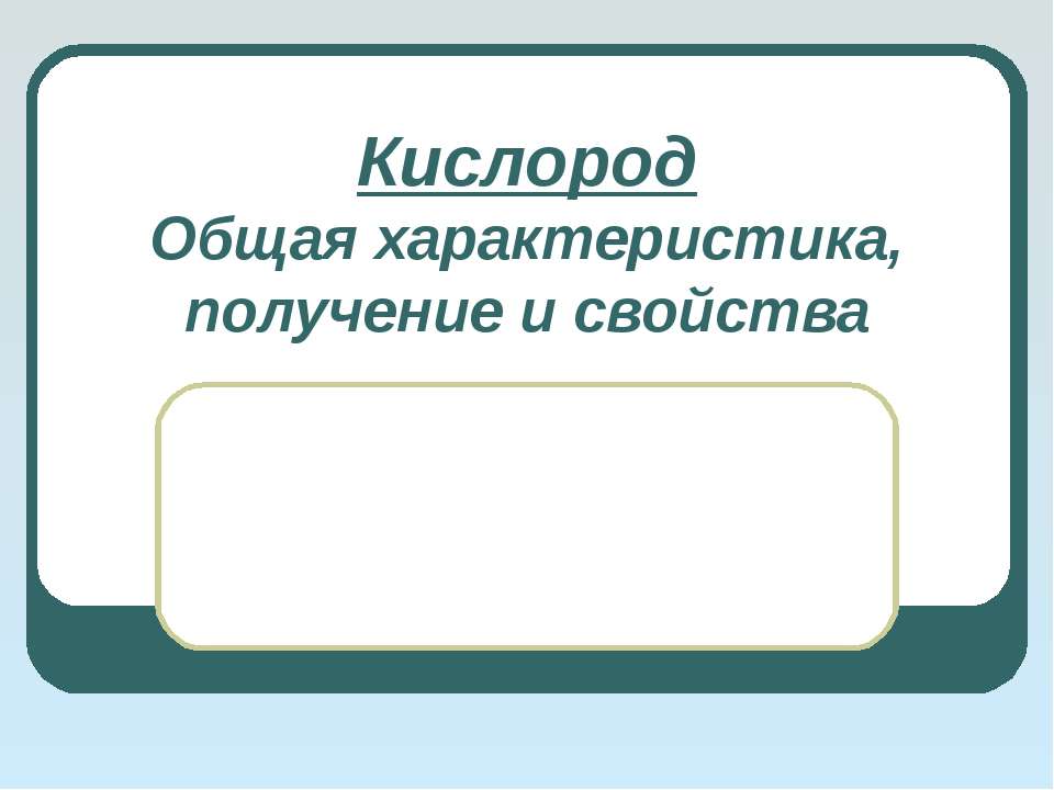 Кислород. Общая характеристика, получение и свойства