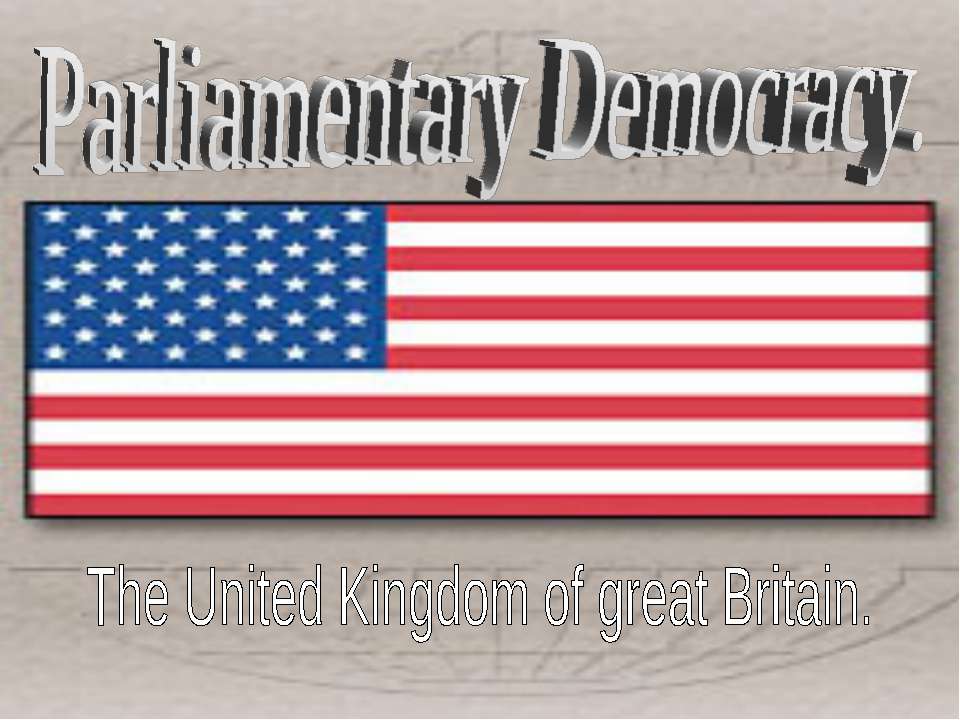 Parliamentary Democracy. The United Kingdom of great Britain