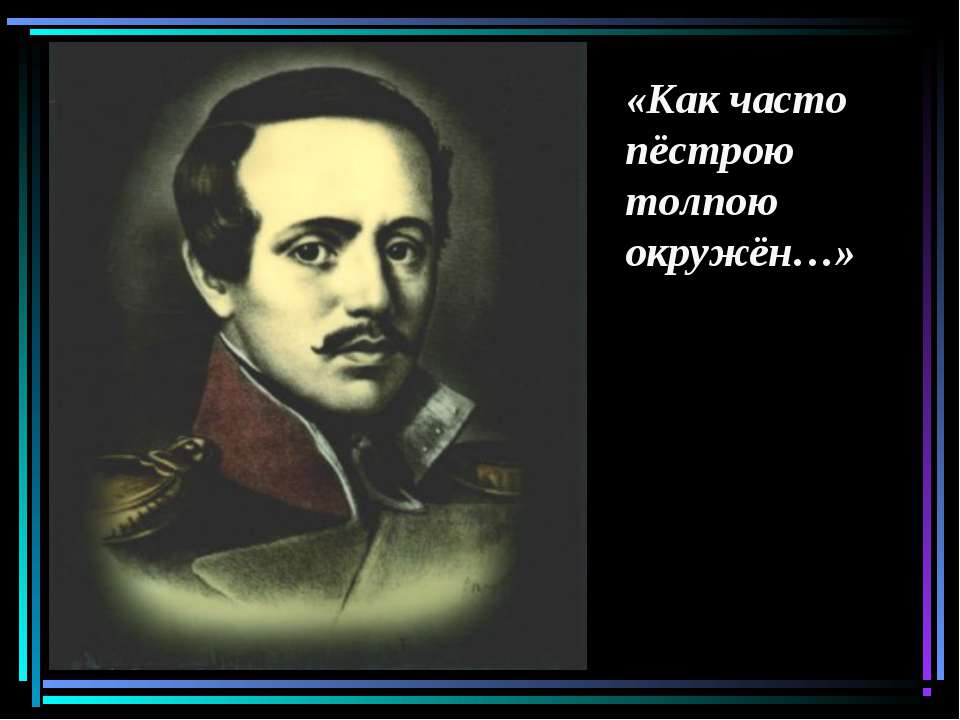 Как часто пёстрою толпою окружён