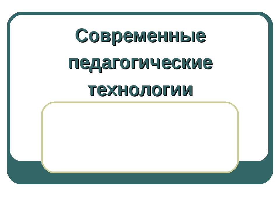 Современные педагогические технологии