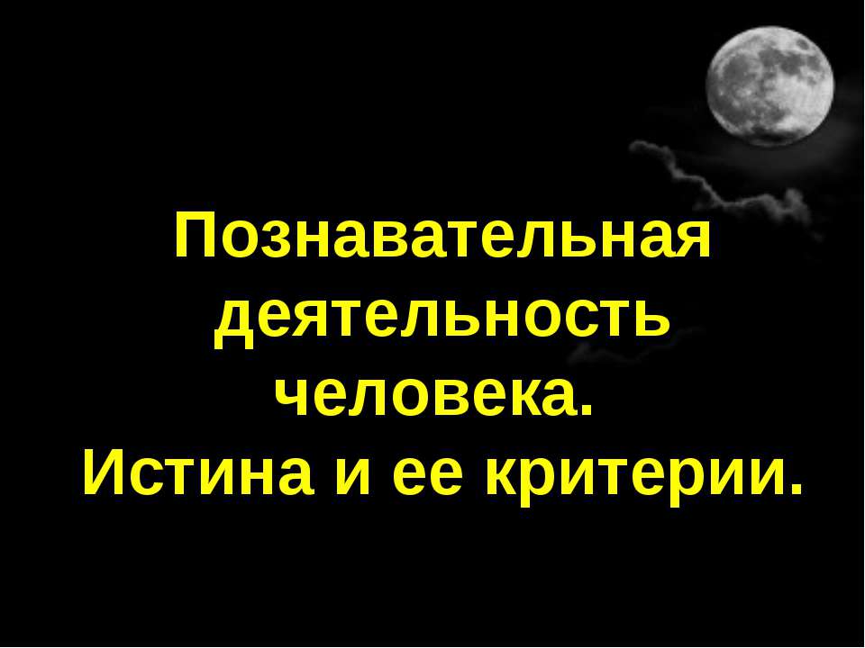 Познавательная деятельность человека. Истина и ее критерии