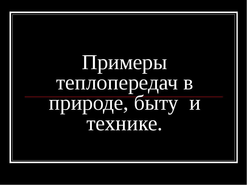 Примеры теплопередач в природе, быту и технике