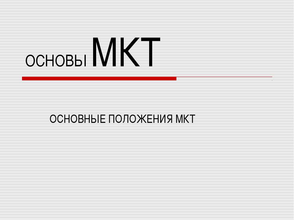 Основы МКТ ОСНОВНЫЕ ПОЛОЖЕНИЯ МКТ