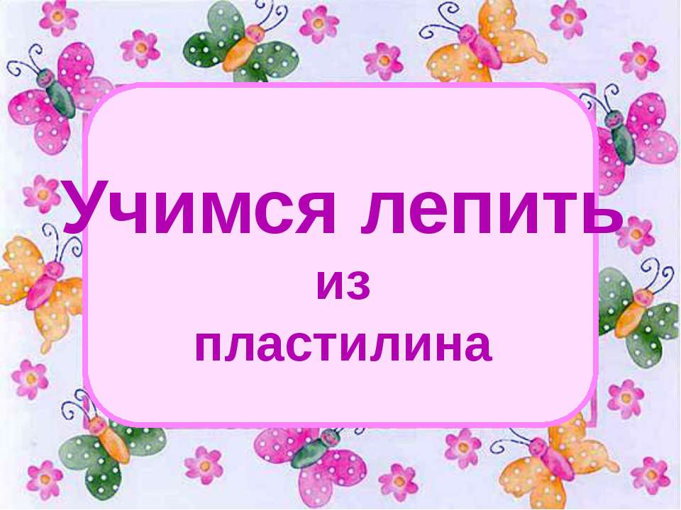 Учимся лепить из пластилина