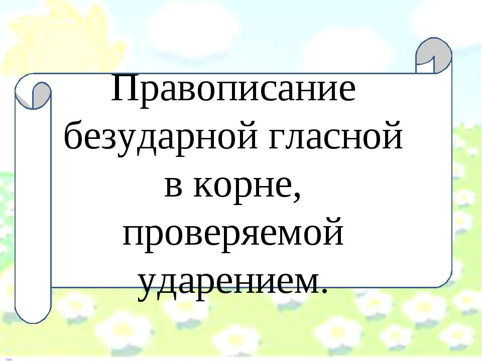 Правописание безударной гласной в корне, проверяемой ударением