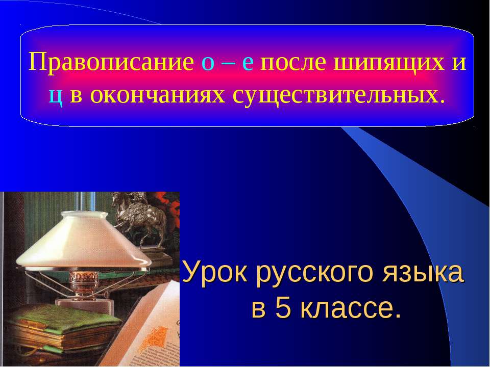 Правописание о – е после шипящих и ц в окончаниях существительных