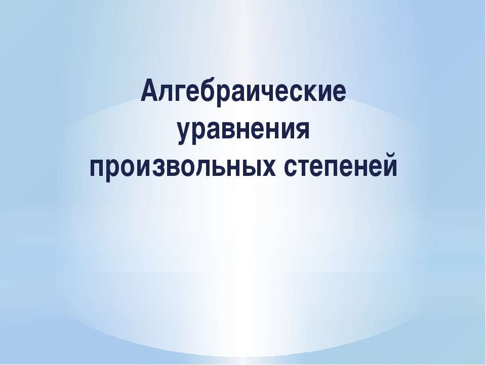 Алгебраические уравнения произвольных степеней