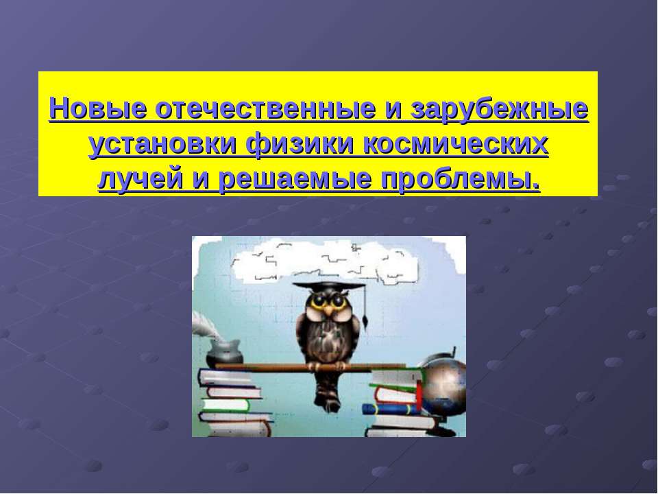 Новые отечественные и зарубежные установки физики космических лучей и решаемые проблемы.