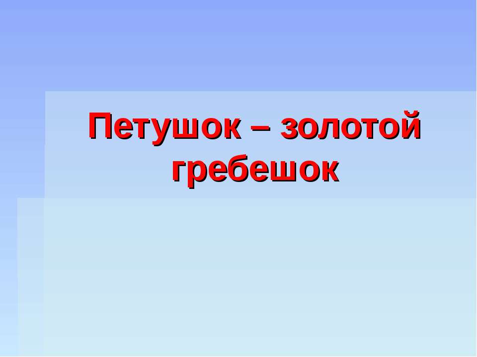 Петушок – золотой гребешок