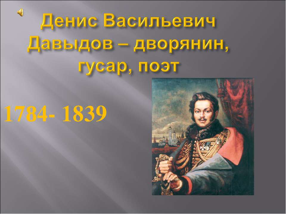 Денис Васильевич Давыдов – дворянин, гусар, поэт 1784- 1839