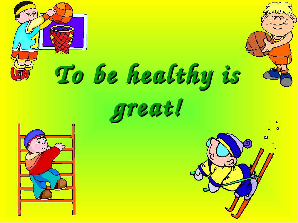 To be healthy is great!