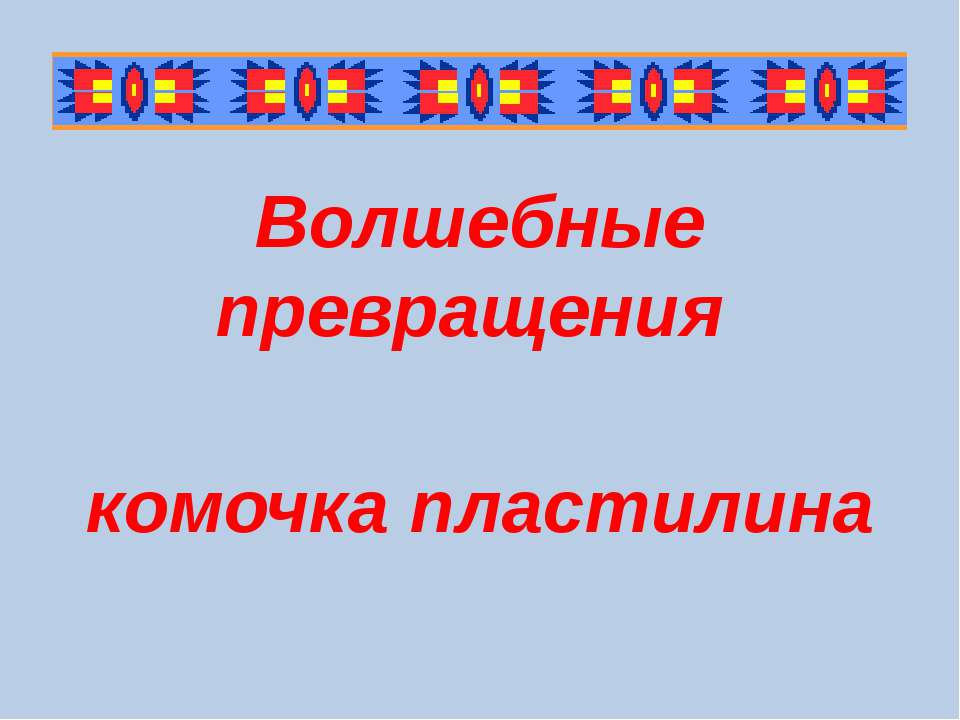 Волшебные превращения комочка пластилина