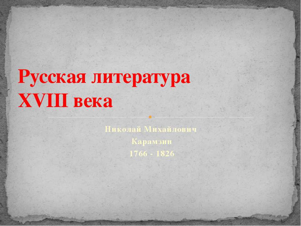 Русская литература XVIII века. Николай Михайлович Карамзин 1766 - 1826